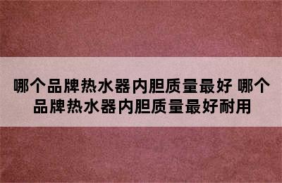 哪个品牌热水器内胆质量最好 哪个品牌热水器内胆质量最好耐用